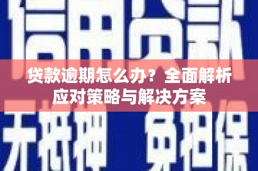 崇州贷款逾期怎么办？全面解析应对策略与解决方案