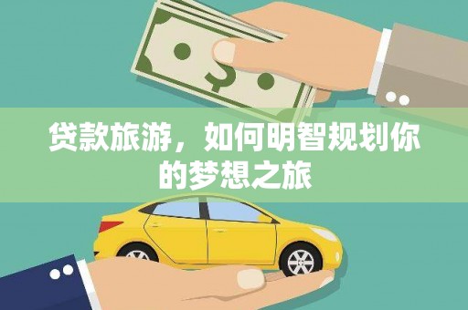 崇州贷款旅游，如何明智规划你的梦想之旅