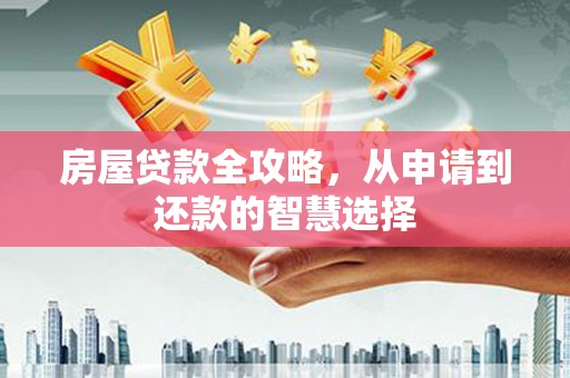 崇州房屋贷款全攻略，从申请到还款的智慧选择
