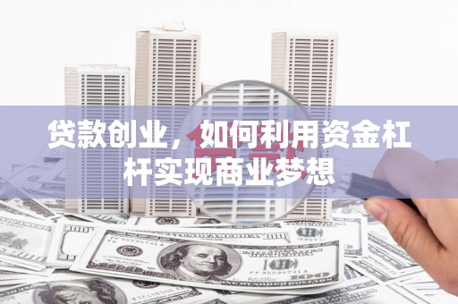 崇州贷款创业，如何利用资金杠杆实现商业梦想