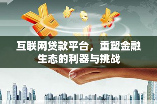 崇州互联网贷款平台，重塑金融生态的利器与挑战