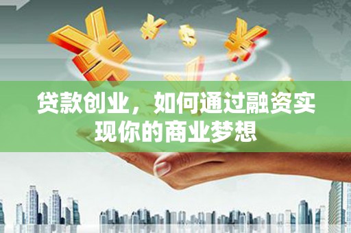 崇州贷款创业，如何通过融资实现你的商业梦想