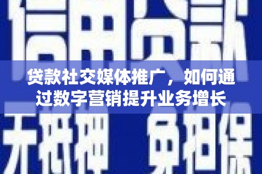 崇州贷款社交媒体推广，如何通过数字营销提升业务增长