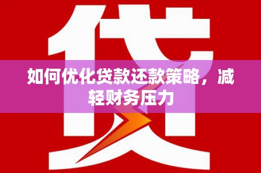 崇州如何优化贷款还款策略，减轻财务压力