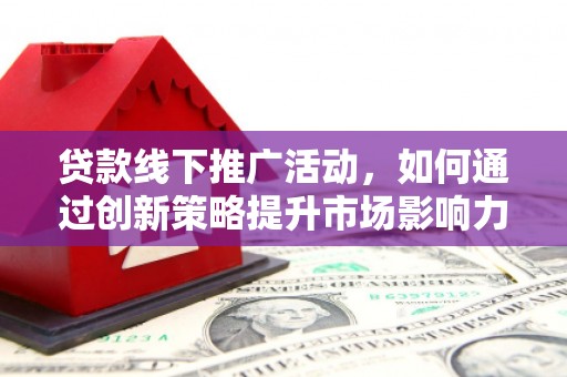 崇州贷款线下推广活动，如何通过创新策略提升市场影响力