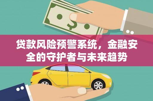 崇州贷款风险预警系统，金融安全的守护者与未来趋势