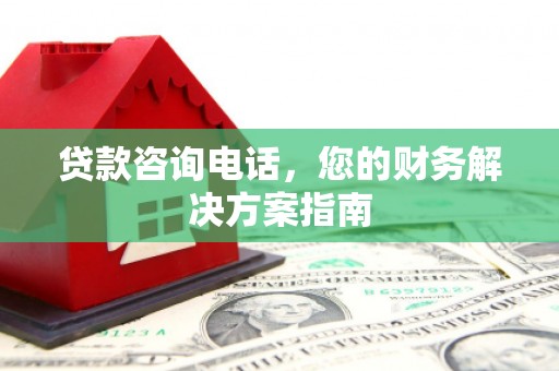 崇州贷款咨询电话，您的财务解决方案指南