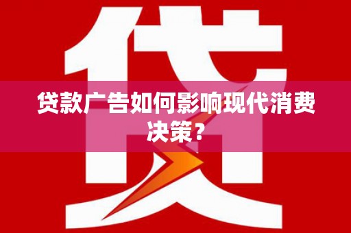 崇州贷款广告如何影响现代消费决策？