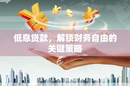 崇州低息贷款，解锁财务自由的关键策略