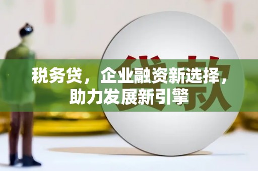 崇州税务贷，企业融资新选择，助力发展新引擎