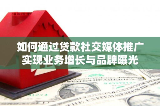 崇州如何通过贷款社交媒体推广实现业务增长与品牌曝光