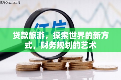 崇州贷款旅游，探索世界的新方式，财务规划的艺术