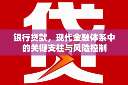 崇州银行贷款，现代金融体系中的关键支柱与风险控制