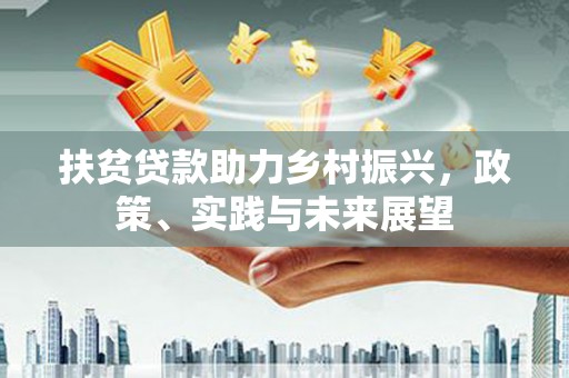 崇州扶贫贷款助力乡村振兴，政策、实践与未来展望