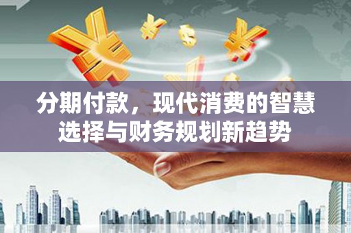 崇州分期付款，现代消费的智慧选择与财务规划新趋势