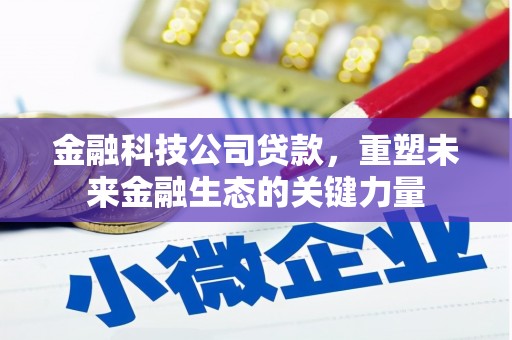 崇州金融科技公司贷款，重塑未来金融生态的关键力量