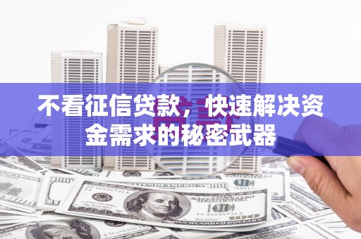 崇州不看征信贷款，快速解决资金需求的秘密武器