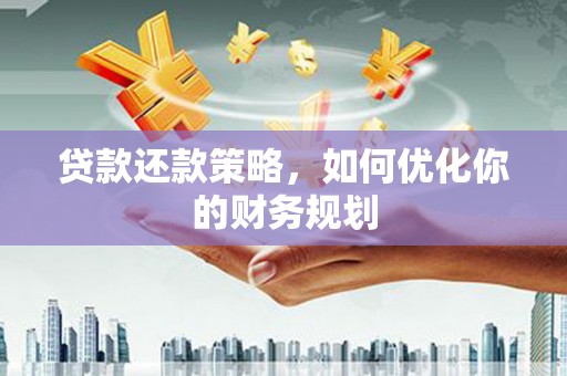 崇州贷款还款策略，如何优化你的财务规划