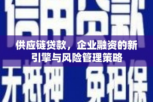 崇州供应链贷款，企业融资的新引擎与风险管理策略
