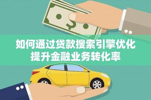 崇州如何通过贷款搜索引擎优化提升金融业务转化率