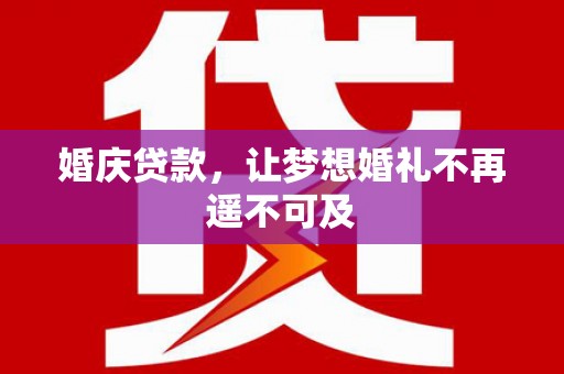 崇州婚庆贷款，让梦想婚礼不再遥不可及