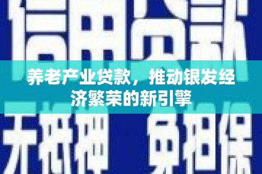 崇州养老产业贷款，推动银发经济繁荣的新引擎