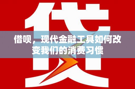 崇州借呗，现代金融工具如何改变我们的消费习惯