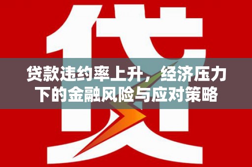 崇州贷款违约率上升，经济压力下的金融风险与应对策略