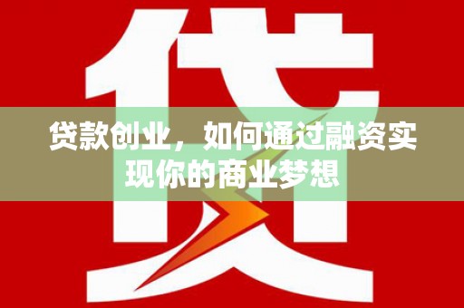 崇州贷款创业，如何通过融资实现你的商业梦想