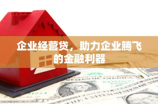 崇州企业经营贷，助力企业腾飞的金融利器