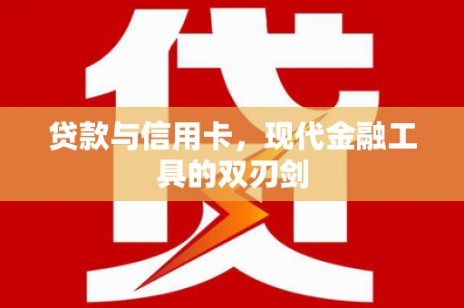 崇州贷款与信用卡，现代金融工具的双刃剑
