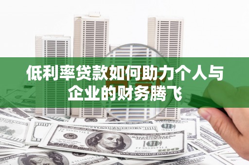 崇州低利率贷款如何助力个人与企业的财务腾飞