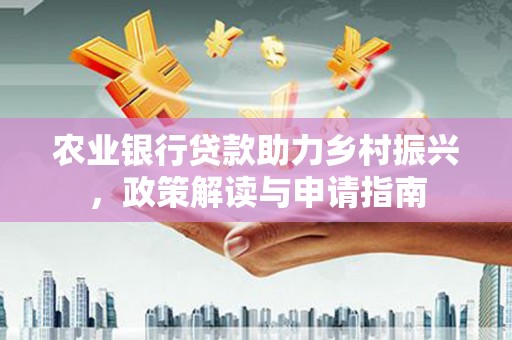 崇州农业银行贷款助力乡村振兴，政策解读与申请指南