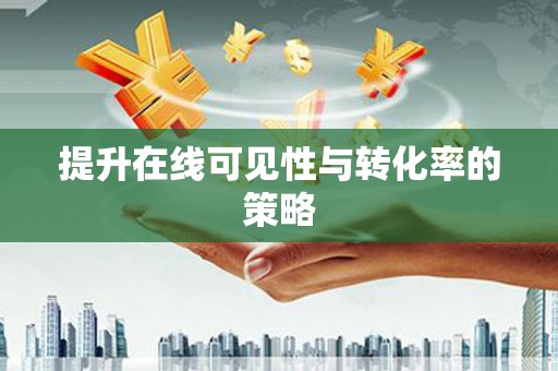 崇州提升在线可见性与转化率的策略