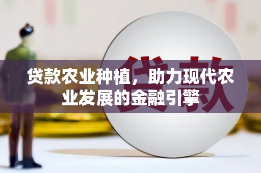 崇州贷款农业种植，助力现代农业发展的金融引擎