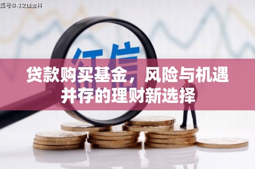 崇州贷款购买基金，风险与机遇并存的理财新选择