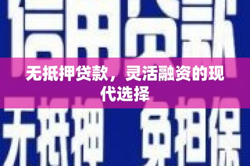 崇州无抵押贷款，灵活融资的现代选择
