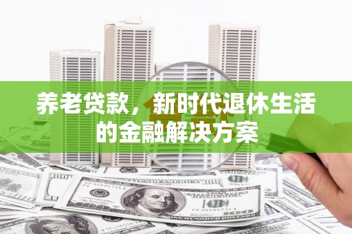 崇州养老贷款，新时代退休生活的金融解决方案