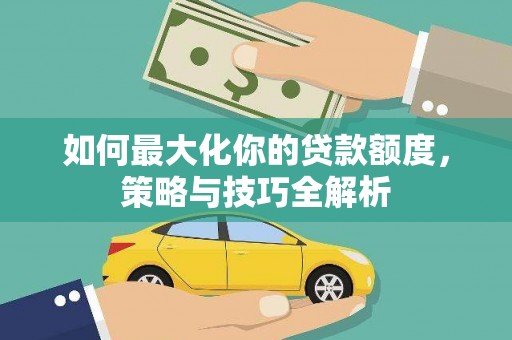 崇州如何最大化你的贷款额度，策略与技巧全解析