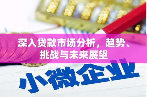 崇州深入贷款市场分析，趋势、挑战与未来展望
