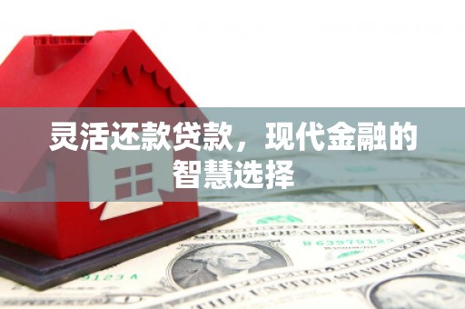 崇州灵活还款贷款，现代金融的智慧选择