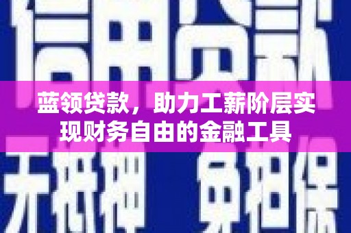 崇州蓝领贷款，助力工薪阶层实现财务自由的金融工具