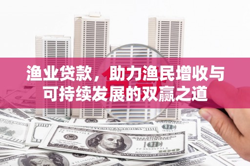 崇州渔业贷款，助力渔民增收与可持续发展的双赢之道
