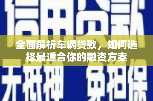 崇州全面解析车辆贷款，如何选择最适合你的融资方案