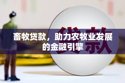 崇州畜牧贷款，助力农牧业发展的金融引擎