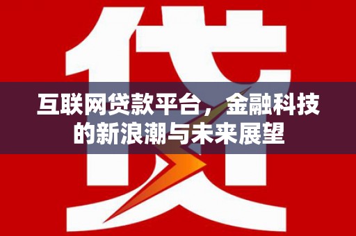 崇州互联网贷款平台，金融科技的新浪潮与未来展望