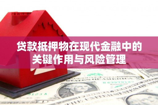 崇州贷款抵押物在现代金融中的关键作用与风险管理