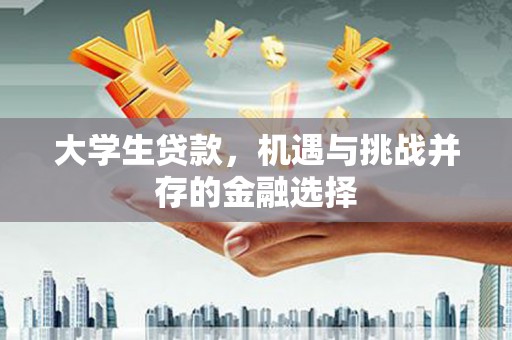 崇州大学生贷款，机遇与挑战并存的金融选择