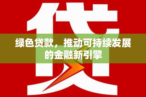 崇州绿色贷款，推动可持续发展的金融新引擎