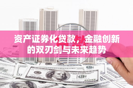 崇州资产证券化贷款，金融创新的双刃剑与未来趋势
